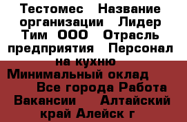 Тестомес › Название организации ­ Лидер Тим, ООО › Отрасль предприятия ­ Персонал на кухню › Минимальный оклад ­ 23 500 - Все города Работа » Вакансии   . Алтайский край,Алейск г.